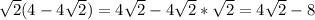 \sqrt{2}(4-4\sqrt{2}) =4\sqrt{2} - 4\sqrt{2} *\sqrt{2} =4\sqrt{2}-8