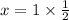 x = 1 \times \frac{1}{2}