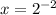 x = {2}^{ - 2}