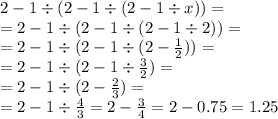 2 - 1 \div (2 - 1 \div (2 - 1 \div x)) = \\ = 2 - 1 \div (2 - 1 \div (2 - 1 \div 2)) = \\ = 2 - 1 \div (2 - 1 \div (2 - \frac{1}{2} ))= \\ = 2 - 1 \div (2 - 1 \div \frac{3}{2} ) = \\ = 2 - 1 \div (2 - \frac{2}{3} ) = \\ = 2 - 1 \div \frac{4}{3} = 2 - \frac{3}{4} = 2 - 0.75 = 1.25