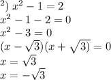 в) \: {x}^{2} - 1 = 2 \\ {x}^{2} - 1 - 2 = 0 \\ {x}^{2} - 3 = 0 \\ (x - \sqrt{3} )(x + \sqrt{3)} = 0 \\ x = \sqrt{3} \\ x = - \sqrt{3}