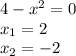 4 - {x}^{2} = 0 \\ x_{1} = 2 \\ x_{2} = - 2