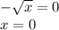 - \sqrt{x} = 0 \\ x = 0