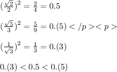 (\frac{ \sqrt{2} }{2}{)}^{2} = \frac{2}{4} = 0.5 \\ \\ (\frac{ \sqrt{5} }{3} {)}^{2} = \frac{5}{9} = 0.(5) \\ \\ (\frac{1}{ \sqrt{3} } {)}^{2} = \frac{1}{3} = 0.(3) \\ \\ 0.(3) < 0.5 < 0.(5) \\