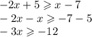 - 2x + 5 \geqslant x - 7 \\ - 2x - x \geqslant - 7 - 5 \\ - 3x \geqslant - 12