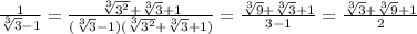 \frac{1}{\sqrt[3]3-1}=\frac{\sqrt[3]{3^2}+\sqrt[3]3+1}{(\sqrt[3]3-1)(\sqrt[3]{3^2}+\sqrt[3]3+1)}=\frac{\sqrt[3]9+\sqrt[3]3+1}{3-1}=\frac{\sqrt[3]3+\sqrt[3]9+1}{2}