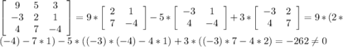 \left[\begin{array}{ccc}9&5&3\\-3&2&1\\4&7&-4\end{array}\right] = 9 * \left[\begin{array}{ccc}2&1\\7&-4\end{array}\right] - 5 * \left[\begin{array}{ccc}-3&1\\4&-4\end{array}\right] + 3 * \left[\begin{array}{ccc}-3&2\\4&7\end{array}\right] = 9 * ( 2 * (-4) - 7 * 1) - 5 * ((-3) * (-4) - 4 * 1) + 3 * ((-3)*7 - 4 * 2 ) = - 262 \neq 0