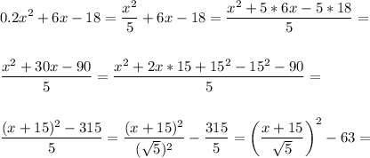 \displaystyle\\0.2x^2+6x-18=\frac{x^2}{5}+6x-18=\frac{x^2+5*6x-5*18}{5}=\\\\\\\frac{x^2+30x-90}{5}=\frac{x^2+2x*15+15^2-15^2-90}{5} =\\\\\\\frac{(x+15)^2-315}{5}=\frac{(x+15)^2}{(\sqrt{5})^2} -\frac{315}{5}=\bigg(\frac{x+15}{\sqrt{5}}\bigg)^2-63= \\\\\\