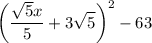 \displaystyle\\\bigg(\frac{\sqrt{5}x }{5}+3\sqrt{5}\bigg)^2}-63\\\\