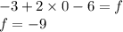 - 3 + 2 \times 0 - 6 = f \\ f = - 9