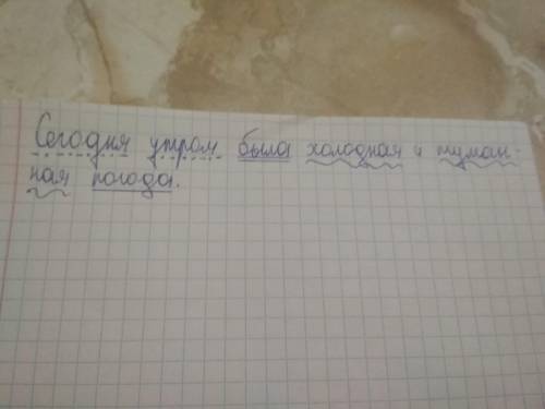 Сделать синтаксический разбор предложения: сегодня утром была холодная и туманная погода