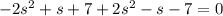 - 2 {s}^{2} + s + 7 + 2 {s}^{2} - s - 7 = 0