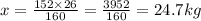 x = \frac{152 \times 26}{160} = \frac{3952}{160} = 24.7kg