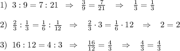 1)\; \; 3:9=7:21\; \; \Rightarrow \; \; \frac{3}{9}=\frac{7}{21}\; \; \; \Rightarrow \; \; \; \frac{1}{3}=\frac{1}{3}\\\\2)\; \; \frac{2}{3}:\frac{1}{3}=\frac{1}{6}:\frac{1}{12}\; \; \Rightarrow \; \; \; \frac{2}{3}\cdot 3=\frac{1}{6}\cdot 12\; \; \; \Rightarrow \; \; \; 2=2\\\\3)\; \; 16:12=4:3\; \; \Rightarrow \; \; \; \frac{16}{12}=\frac{4}{3}\; \; \; \Rightarrow \; \; \; \frac{4}{3}=\frac{4}{3}