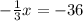 -\frac{1}{3} x= -36