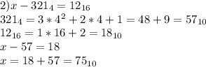 2)x-321_4=12_{16}\\321_4=3*4^2+2*4+1=48+9=57_{10}\\12_{16}=1*16+2=18_{10}\\x-57=18\\x=18+57=75_{10}