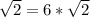 \sqrt{2} =6*\sqrt{2}