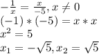 -\frac{1}{x}=\frac{x}{-5}, x\neq0 \\(-1)*(-5)=x*x\\x^{2} =5\\x_{1} =-\sqrt{5} , x_{2} =\sqrt{5}