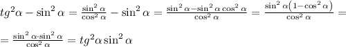 tg^2\alpha-\sin^2\alpha=\frac{\sin^2\alpha}{\cos^2\alpha}-\sin^2\alpha=\frac{\sin^2\alpha-\sin^2\alpha\cos^2\alpha}{\cos^2\alpha}=\frac{\sin^2\alpha\left(1-\cos^2\alpha\right)}{\cos^2\alpha}=\\\\=\frac{\sin^2\alpha\cdot\sin^2\alpha}{\cos^2\alpha}=tg^2\alpha\sin^2\alpha