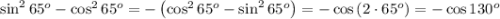 \sin^265^o-\cos^265^o=-\left(\cos^265^o-\sin^265^o\right)=-\cos\left(2\cdot65^o\right)=-\cos130^o