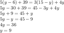 5(y - 6) + 39 = 3(15 - y) + 4y \\ 5y - 30 + 39 = 45 - 3y + 4y \\ 5y + 9 = 45 + y \\ 5y - y = 45 - 9 \\ 4y = 36 \\ y = 9