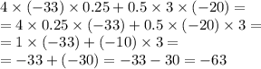 4 \times ( - 33) \times 0.25 + 0.5 \times 3 \times ( - 20) = \\ = 4 \times 0.25 \times ( - 33) + 0.5 \times ( - 20) \times 3 = \\ = 1 \times ( - 33) + ( - 10) \times 3 = \\ = - 33 + ( - 30) = - 33 - 30 = - 63