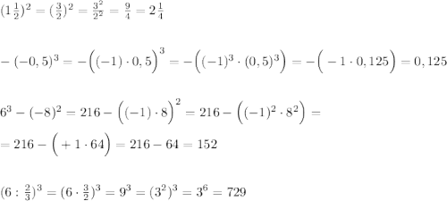 (1\frac{1}{2})^2=(\frac{3}{2})^2=\frac{3^2}{2^2}=\frac{9}{4}=2\frac{1}{4}\\\\\\-(-0,5)^3=-\Big ((-1)\cdot 0,5\Big )^3=-\Big ((-1)^3\cdot (0,5)^3\Big )=-\Big (-1\cdot 0,125\Big )=0,125\\\\\\6^3-(-8)^2=216 -\Big ((-1)\cdot 8\Big )^2=216-\Big ((-1)^2\cdot 8^2\Big )=\\\\=216-\Big (+1\cdot 64\Big )=216-64=152\\\\\\ (6:\frac{2}{3})^3=(6\cdot \frac{3}{2})^3=9^3=(3^2)^3=3^6=729