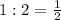 1:2=\frac{1}{2}