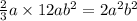 \frac{2}{3} a \times 12a {b}^{2} = 2 {a}^{2} {b}^{2}