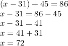 (x - 31) + 45 = 86 \\ x - 31 = 86 - 45 \\ x - 31 = 41 \\ x = 41 + 31 \\ x = 72