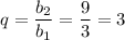 q=\dfrac{b_2}{b_1}=\dfrac{9}{3}=3