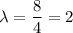 \displaystyle \lambda=\frac{8}{4}=2