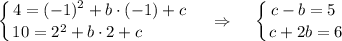 \displaystyle \left \{ {{4=(-1)^2+b\cdot (-1)+c} \atop {10=2^2+b\cdot 2+c~~~~~~~~}} \right.~~~\Rightarrow~~~\left \{ {{c-b=5~} \atop {c+2b=6}} \right.