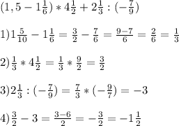 (1,5-1\frac{1}{6})*4\frac{1}{2}+2\frac{1}{3}:(-\frac{7}{9})\\\\1)1\frac{5}{10}-1\frac{1}{6}=\frac{3}{2}-\frac{7}{6}=\frac{9-7}{6}=\frac{2}{6}=\frac{1}{3}\\\\2)\frac{1}{3}*4\frac{1}{2}=\frac{1}{3}*\frac{9}{2}=\frac{3}{2}\\\\3)2\frac{1}{3}:(-\frac{7}{9})=\frac{7}{3}*(-\frac{9}{7})=-3\\\\4)\frac{3}{2}-3=\frac{3-6}{2}=-\frac{3}{2}=-1\frac{1}{2}