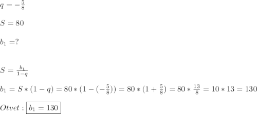 q=-\frac{5}{8}\\\\S=80\\\\b_{1} =?\\\\\\S=\frac{b_{1} }{1-q}\\\\b_{1}=S*(1-q)=80*(1-(-\frac{5}{8}))=80*(1+\frac{5}{8})=80*\frac{13}{8}=10*13=130\\\\Otvet:\boxed{b_{1}=130}