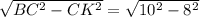 \sqrt{BC^{2} - CK^{2}} = \sqrt{10^{2}-8^{2}}