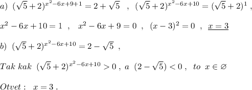 a)\; \; (\sqrt5+2)^{x^2-6x+9+1}=2+\sqrt5\; \; \; ,\; \; (\sqrt5+2)^{x^2-6x+10}=(\sqrt5+2)^1\; ,\\\\x^2-6x+10=1\; \; ,\; \; \; x^2-6x+9=0\; \; ,\; \; (x-3)^2=0\; \; ,\; \; \underline {x=3}\\\\b)\; \; (\sqrt5+2)^{x^2-6x+10}=2-\sqrt5\; \; ,\\\\Tak\; kak\; \; (\sqrt5+2)^{x^2-6x+10}0\; ,\; a\; \; (2-\sqrt5)