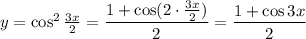 y=\cos^2\frac{3x}{2}=\dfrac{1+\cos(2\cdot \frac{3x}{2})}{2}=\dfrac{1+\cos3x}{2}