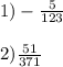 1)-\frac{5}{123}\\\\2)\frac{51}{371}