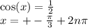 \cos(x) = \frac{1}{2} \\ x = + - \frac{\pi}{3} + 2n\pi