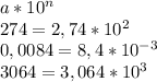 a*10^n\\274=2,74*10^2\\0,0084=8,4*10^{-3}\\3064=3,064*10^3