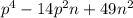 {p}^{4} - 14p {}^{2} n + 49n {}^{2}