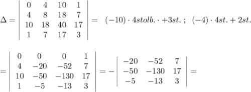 \Delta =\left|\begin{array}{cccc}0&4&10&1\\4&8&18&7\\10&18&40&17\\1&7&17&3\end{array}\right|=\; \; (-10)\cdot 4stolb.\cdot+3st.\; ;\; \; (-4)\cdot 4st.+2st.\\\\\\=\left|\begin{array}{cccc}0&0&0&1\\4&-20&-52&7\\10&-50&-130&17\\1&-5&-13&3\end{array}\right|=-\left|\begin{array}{ccc}-20&-52&7\\-50&-130&17\\-5&-13&3\end{array}\right|=