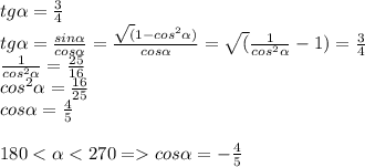 tg\alpha = \frac{3}{4}\\tg\alpha = \frac{sin\alpha }{cos\alpha } = \frac{\sqrt(1 - cos^2\alpha)}{cos\alpha} = \sqrt(\frac{1}{cos^2\alpha } - 1) = \frac{3}{4}\\\frac{1}{cos^2\alpha } = \frac{25}{16}\\cos^2\alpha = \frac{16}{25}\\cos\alpha = \frac{4}{5}\\\\180