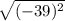 \sqrt{(-39)^{2} }