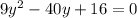 9 {y}^{2} - 40y + 16 = 0