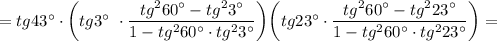 =tg43\textdegree\cdot \bigg(tg3\textdegree~\cdot \dfrac{tg^260\textdegree-tg^23\textdegree}{1-tg^260\textdegree\cdot tg^23\textdegree}\bigg)\bigg(tg23\textdegree\cdot \dfrac{tg^260\textdegree-tg^223\textdegree}{1-tg^260\textdegree\cdot tg^223\textdegree}\bigg)=\\