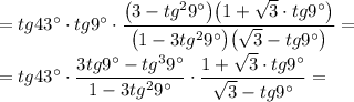 =tg43\textdegree\cdot tg9\textdegree\cdot \dfrac {\big(3-tg^29\textdegree\big)\big(1+\sqrt3\cdot tg9\textdegree\big)}{\big(1-3tg^29\textdegree\big)\big(\sqrt3-tg9\textdegree\big)}=\\=tg43\textdegree\cdot \dfrac {3tg9\textdegree-tg^39\textdegree}{1-3tg^29\textdegree}\cdot \dfrac {1+\sqrt3\cdot tg9\textdegree}{\sqrt3-tg9\textdegree}=