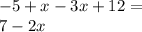 - 5 + x - 3x + 12 = \\ 7 - 2x