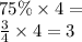 75\% \times 4 = \\ \frac{3}{4} \times 4 = 3